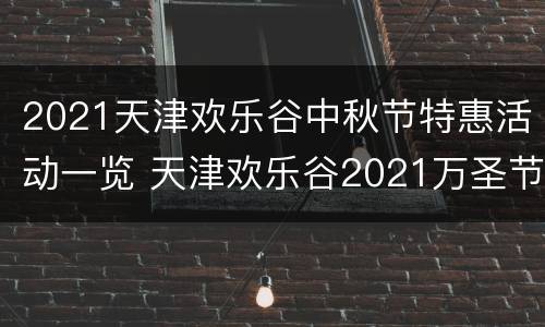 2021天津欢乐谷中秋节特惠活动一览 天津欢乐谷2021万圣节截止