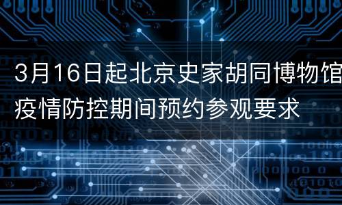 3月16日起北京史家胡同博物馆疫情防控期间预约参观要求