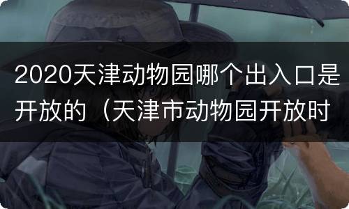 2020天津动物园哪个出入口是开放的（天津市动物园开放时间）
