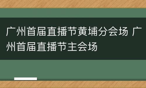 广州首届直播节黄埔分会场 广州首届直播节主会场