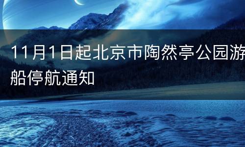 11月1日起北京市陶然亭公园游船停航通知