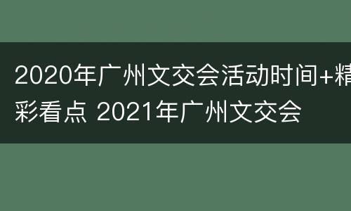 2020年广州文交会活动时间+精彩看点 2021年广州文交会