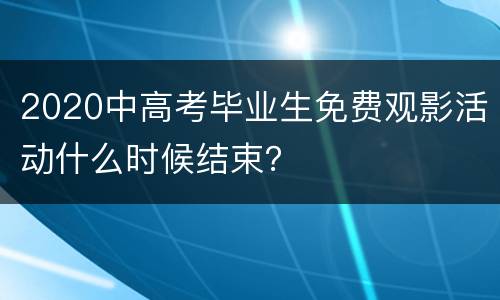 2020中高考毕业生免费观影活动什么时候结束？