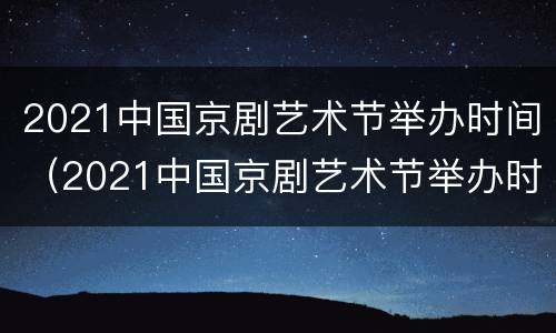 2021中国京剧艺术节举办时间（2021中国京剧艺术节举办时间）