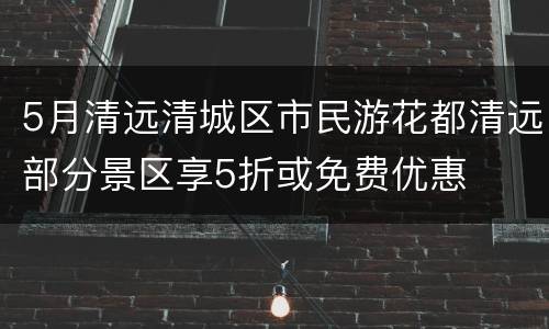 5月清远清城区市民游花都清远部分景区享5折或免费优惠
