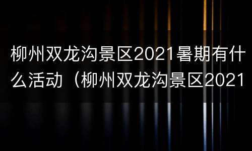 柳州双龙沟景区2021暑期有什么活动（柳州双龙沟景区2021暑期有什么活动可以参加）