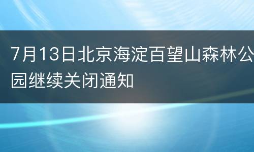 7月13日北京海淀百望山森林公园继续关闭通知