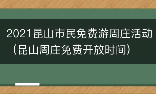 2021昆山市民免费游周庄活动（昆山周庄免费开放时间）
