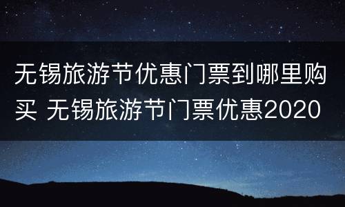 无锡旅游节优惠门票到哪里购买 无锡旅游节门票优惠2020