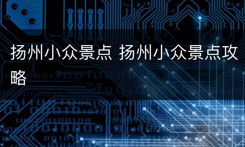 扬州小众景点 扬州小众景点攻略
