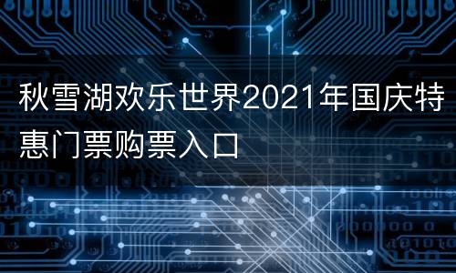 秋雪湖欢乐世界2021年国庆特惠门票购票入口
