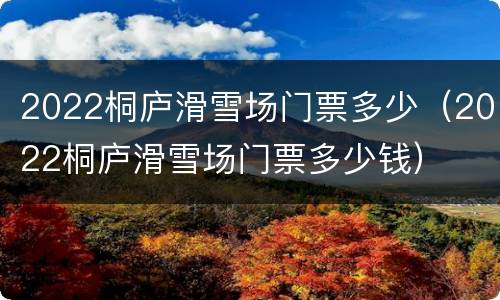 2022桐庐滑雪场门票多少（2022桐庐滑雪场门票多少钱）