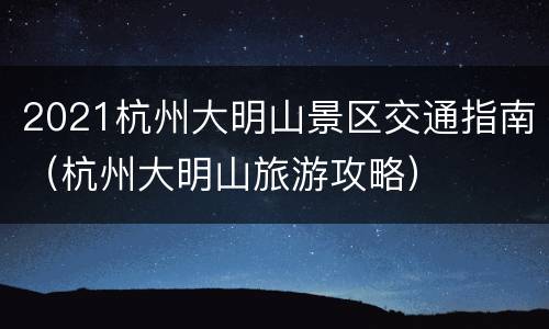2021杭州大明山景区交通指南（杭州大明山旅游攻略）
