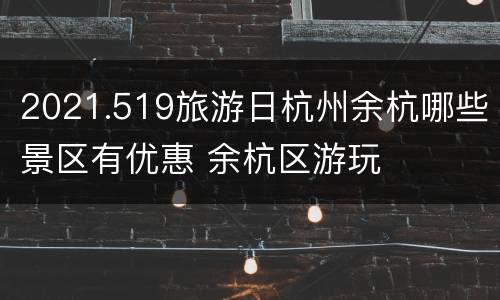 2021.519旅游日杭州余杭哪些景区有优惠 余杭区游玩