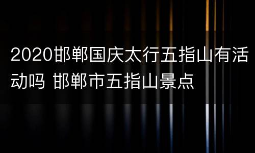 2020邯郸国庆太行五指山有活动吗 邯郸市五指山景点