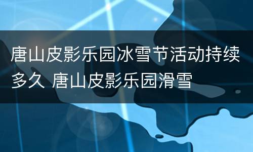 唐山皮影乐园冰雪节活动持续多久 唐山皮影乐园滑雪