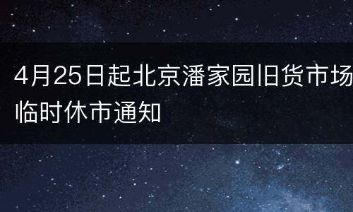 4月25日起北京潘家园旧货市场临时休市通知