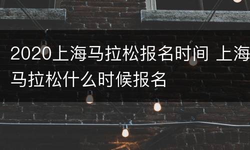 2020上海马拉松报名时间 上海马拉松什么时候报名
