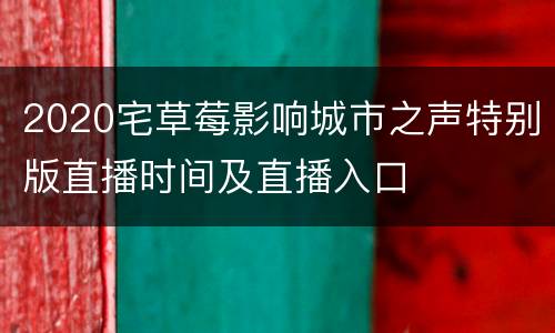 2020宅草莓影响城市之声特别版直播时间及直播入口