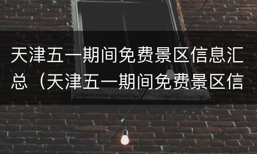 天津五一期间免费景区信息汇总（天津五一期间免费景区信息汇总图片）