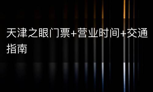 天津之眼门票+营业时间+交通指南