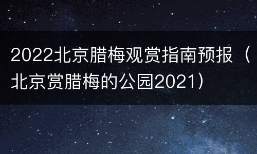 2022北京腊梅观赏指南预报（北京赏腊梅的公园2021）