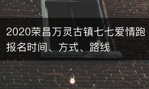 2020荣昌万灵古镇七七爱情跑报名时间、方式、路线