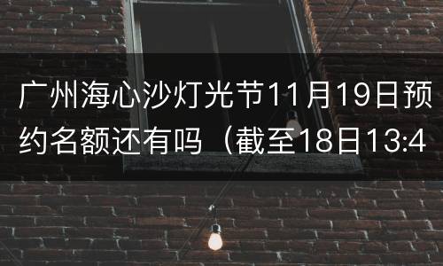 广州海心沙灯光节11月19日预约名额还有吗（截至18日13:40）