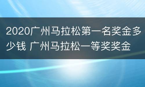 2020广州马拉松第一名奖金多少钱 广州马拉松一等奖奖金