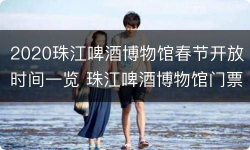 2020珠江啤酒博物馆春节开放时间一览 珠江啤酒博物馆门票