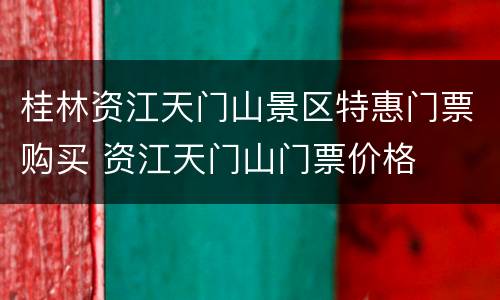 桂林资江天门山景区特惠门票购买 资江天门山门票价格