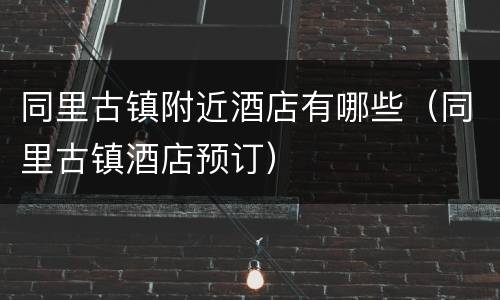 同里古镇附近酒店有哪些（同里古镇酒店预订）