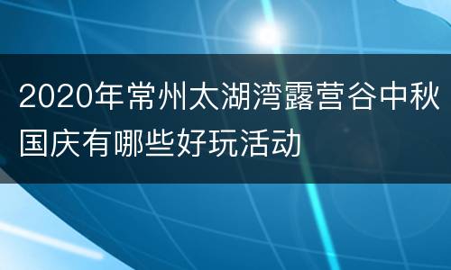 2020年常州太湖湾露营谷中秋国庆有哪些好玩活动