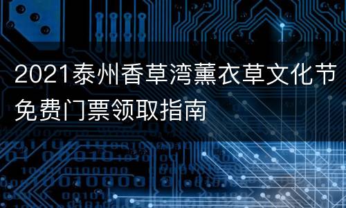 2021泰州香草湾薰衣草文化节免费门票领取指南