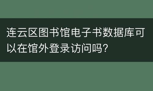 连云区图书馆电子书数据库可以在馆外登录访问吗?