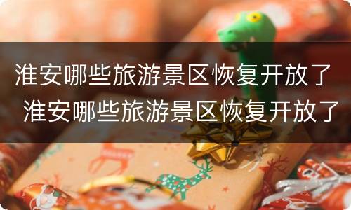 淮安哪些旅游景区恢复开放了 淮安哪些旅游景区恢复开放了呢