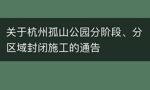 关于杭州孤山公园分阶段、分区域封闭施工的通告