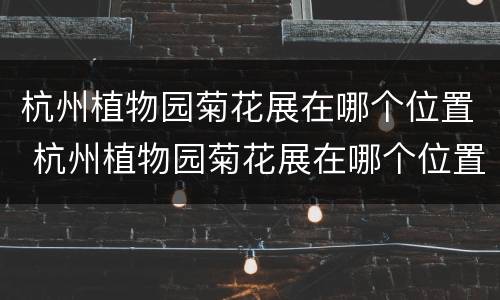 杭州植物园菊花展在哪个位置 杭州植物园菊花展在哪个位置啊