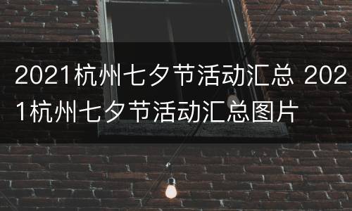2021杭州七夕节活动汇总 2021杭州七夕节活动汇总图片