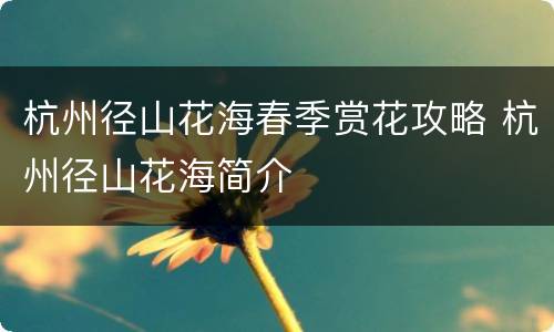 杭州径山花海春季赏花攻略 杭州径山花海简介