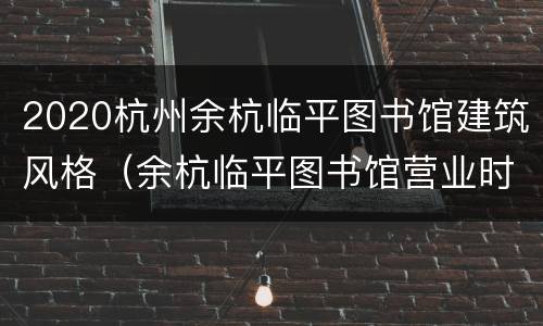 2020杭州余杭临平图书馆建筑风格（余杭临平图书馆营业时间）