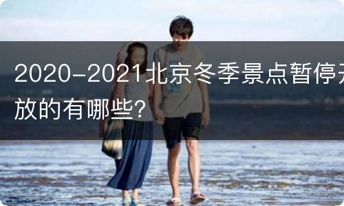 2020-2021北京冬季景点暂停开放的有哪些？