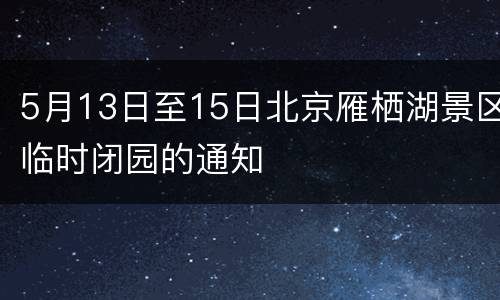 5月13日至15日北京雁栖湖景区临时闭园的通知