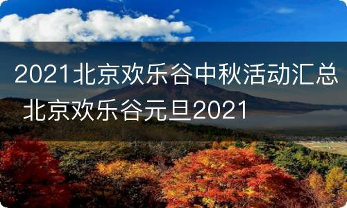 2021北京欢乐谷中秋活动汇总 北京欢乐谷元旦2021