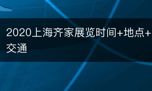 2020上海齐家展览时间+地点+交通