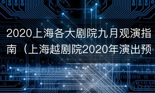 2020上海各大剧院九月观演指南（上海越剧院2020年演出预告）
