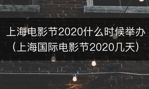 上海电影节2020什么时候举办（上海国际电影节2020几天）