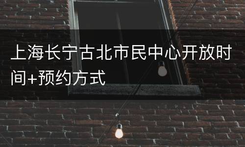 上海长宁古北市民中心开放时间+预约方式