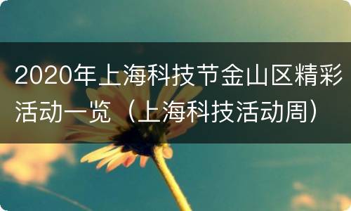 2020年上海科技节金山区精彩活动一览（上海科技活动周）