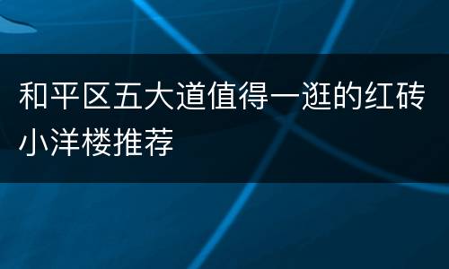 和平区五大道值得一逛的红砖小洋楼推荐